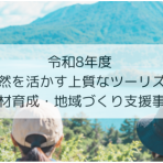 【9/24申込締切】令和８年度　自然を活かす上質なツーリズム 人材育成・地域づくり支援事業　研修説明会及び参加地域募集について